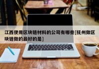 江西使用区块链材料的公司有哪些[抚州做区块链做的最好的是]