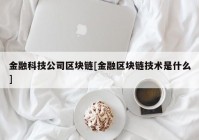 金融科技公司区块链[金融区块链技术是什么]