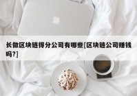 长做区块链得分公司有哪些[区块链公司赚钱吗?]