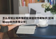 怎么找到公司开发的区块链软件呢知乎[区块链app软件开发公司]