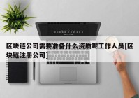 区块链公司需要准备什么资质呢工作人员[区块链注册公司]