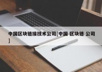 中国区块链接技术公司[中国 区块链 公司]