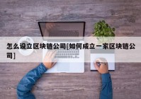 怎么设立区块链公司[如何成立一家区块链公司]