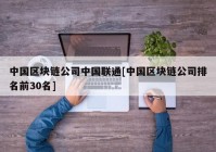 中国区块链公司中国联通[中国区块链公司排名前30名]