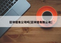 区块链有公司吗[区块链有限公司]