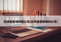 区块链策划传媒公司[区块链营销策划公司]