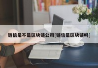 链信是不是区块链公司[链信是区块链吗]