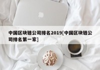 中国区块链公司排名2019[中国区块链公司排名第一家]