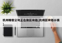 杭州哪些公司正在做区块链[杭州区块链小镇]