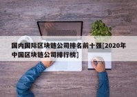 国内国际区块链公司排名前十强[2020年中国区块链公司排行榜]