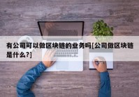 有公司可以做区块链的业务吗[公司做区块链是什么?]