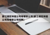 都江堰区块链公司有哪些公司[都江堰区块链公司有哪些公司招聘]