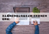 怎么查询区块链公司是否正规[怎样查询区块链数据]