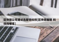 区块链公司建议选趣链科技[区块链趣链 科技找哪家]