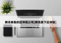 腾讯参股的区块链公司[腾讯旗下区块链]