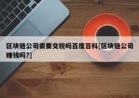 区块链公司需要交税吗百度百科[区块链公司赚钱吗?]