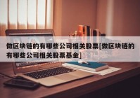 做区块链的有哪些公司相关股票[做区块链的有哪些公司相关股票基金]