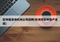 区块链游戏杭州公司招聘[杭州市区块链产业园]