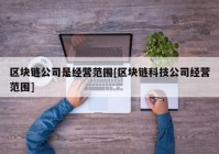 区块链公司是经营范围[区块链科技公司经营范围]