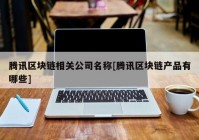 腾讯区块链相关公司名称[腾讯区块链产品有哪些]