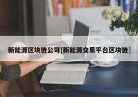 新能源区块链公司[新能源交易平台区块链]