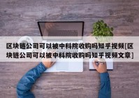 区块链公司可以被中科院收购吗知乎视频[区块链公司可以被中科院收购吗知乎视频文章]