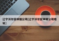 辽宁沃尔区块链公司[辽宁沃尔区块链公司地址]