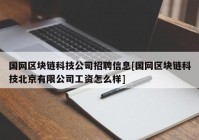 国网区块链科技公司招聘信息[国网区块链科技北京有限公司工资怎么样]