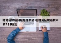 财务区块链到底是什么公司[财务区块链技术的5个挑战]