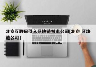 北京互联网引入区块链技术公司[北京 区块链公司]