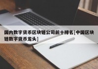 国内数字货币区块链公司前十排名[中国区块链数字货币龙头]