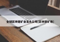 全球区块链矿业龙头公司[区块链矿场]