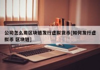 公司怎么用区块链发行虚拟货币[如何发行虚拟币 区块链]