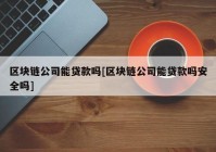 区块链公司能贷款吗[区块链公司能贷款吗安全吗]