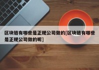 区块链有哪些是正规公司做的[区块链有哪些是正规公司做的呢]