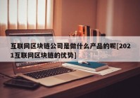 互联网区块链公司是做什么产品的呢[2021互联网区块链的优势]