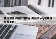 新加坡区块链公司简介[新加坡ydy区块链电商平台]